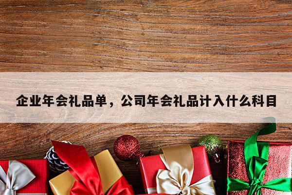 企业年会礼品单，公司年会礼品计入什么科目