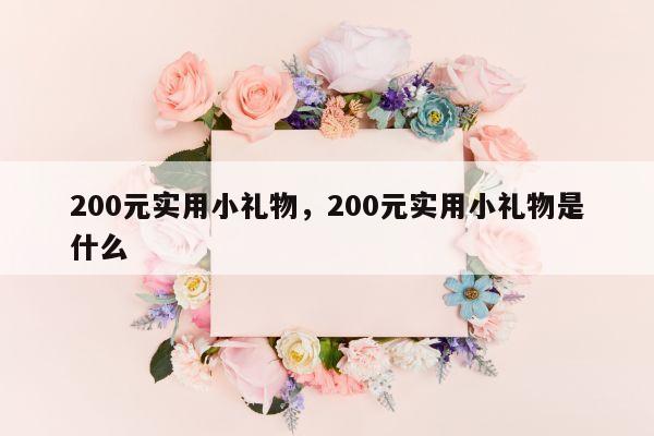 200元实用小礼物，200元实用小礼物是什么