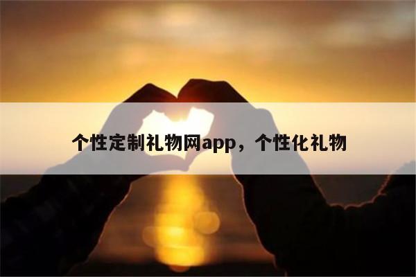 个性定制礼物网app，个性化礼物