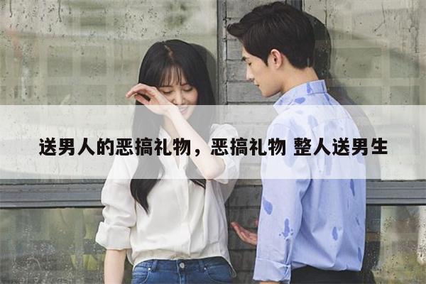 送男人的恶搞礼物，恶搞礼物 整人送男生