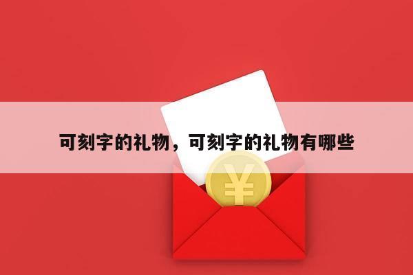 可刻字的礼物，可刻字的礼物有哪些