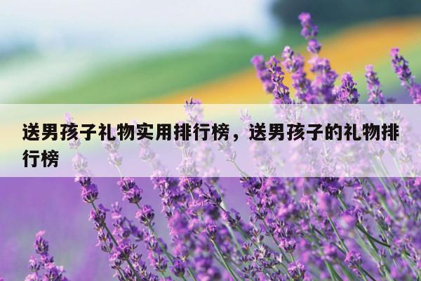 送男孩子礼物实用排行榜，送男孩子的礼物排行榜