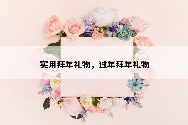 实用拜年礼物，过年拜年礼物
