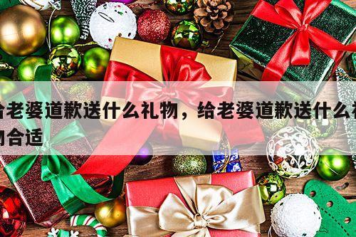 给老婆道歉送什么礼物，给老婆道歉送什么礼物合适