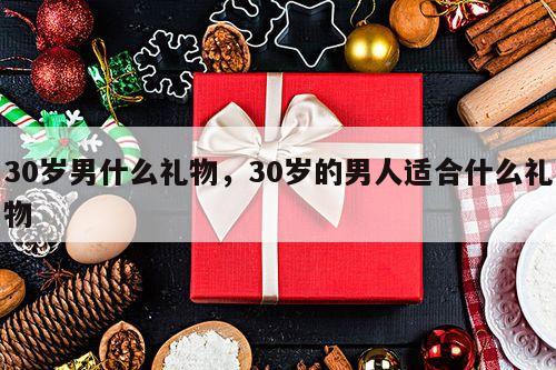 30岁男什么礼物，30岁的男人适合什么礼物