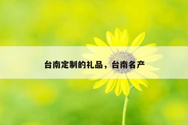 台南定制的礼品，台南名产