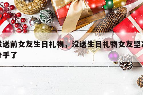 没送前女友生日礼物，没送生日礼物女友坚决分手了