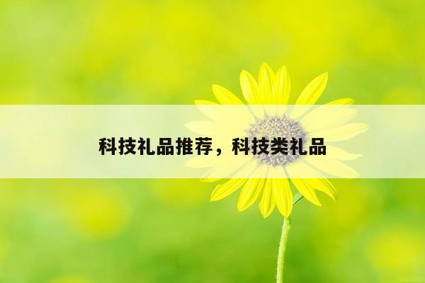 科技礼品推荐，科技类礼品