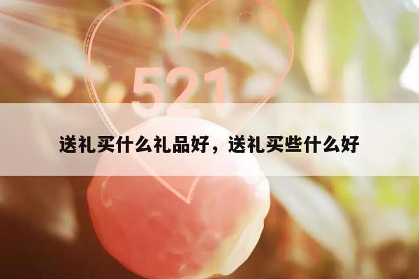 送礼买什么礼品好，送礼买些什么好