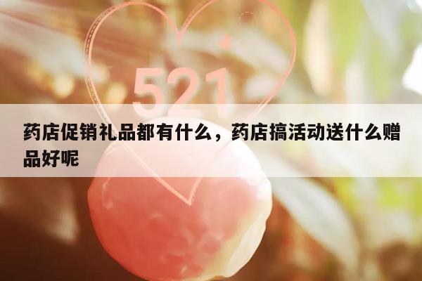 药店促销礼品都有什么，药店搞活动送什么赠品好呢