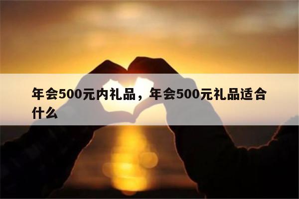 年会500元内礼品，年会500元礼品适合什么
