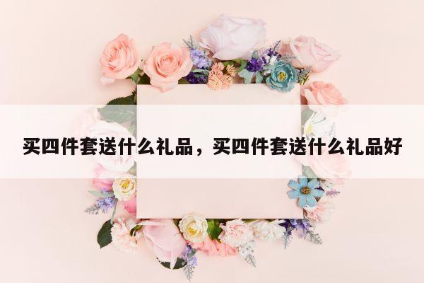 买四件套送什么礼品，买四件套送什么礼品好