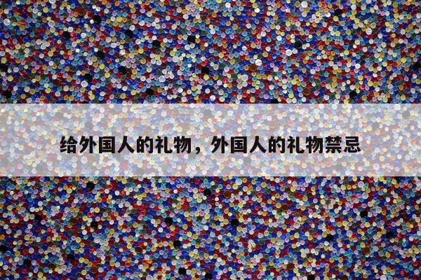 给外国人的礼物，外国人的礼物禁忌