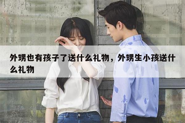 外甥也有孩子了送什么礼物，外甥生小孩送什么礼物