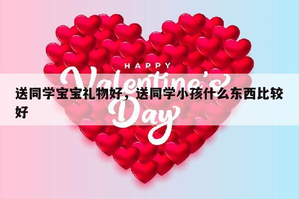 送同学宝宝礼物好，送同学小孩什么东西比较好