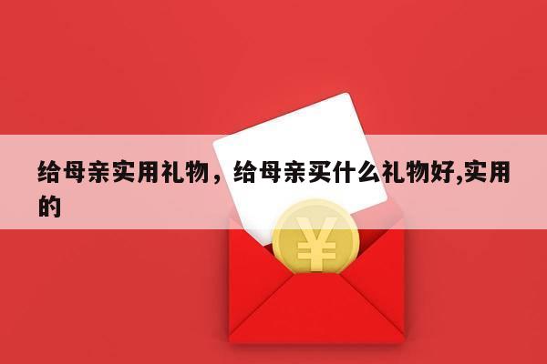 给母亲实用礼物，给母亲买什么礼物好,实用的