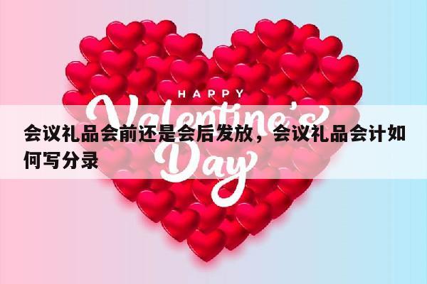 会议礼品会前还是会后发放，会议礼品会计如何写分录