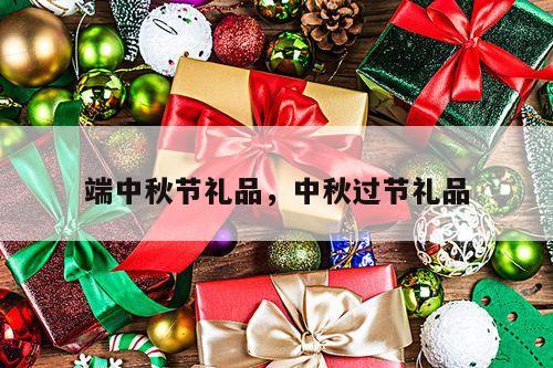 端中秋节礼品，中秋过节礼品