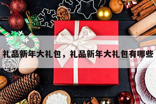 礼品新年大礼包，礼品新年大礼包有哪些
