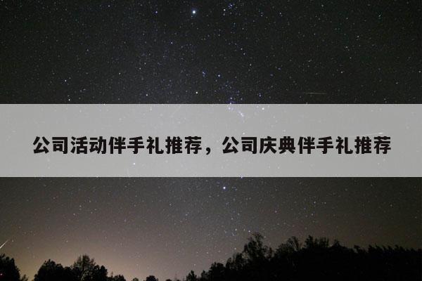 公司活动伴手礼推荐，公司庆典伴手礼推荐