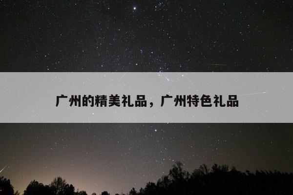 广州的精美礼品，广州特色礼品