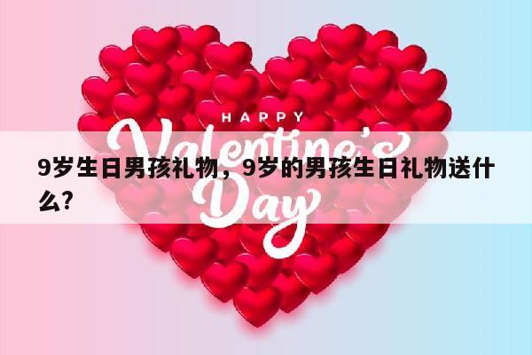 9岁生日男孩礼物，9岁的男孩生日礼物送什么?