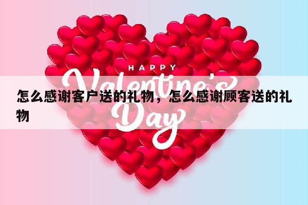 怎么感谢客户送的礼物，怎么感谢顾客送的礼物