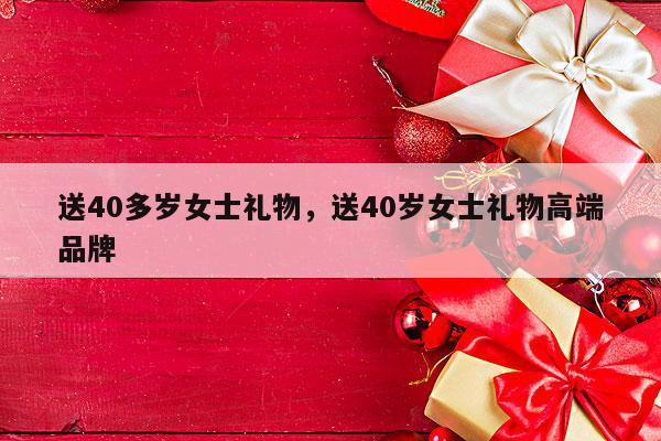 送40多岁女士礼物，送40岁女士礼物高端品牌