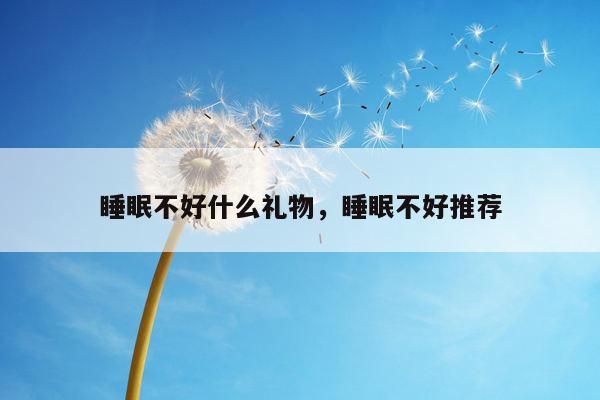 睡眠不好什么礼物，睡眠不好推荐