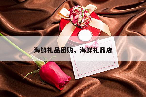 海鲜礼品团购，海鲜礼品店