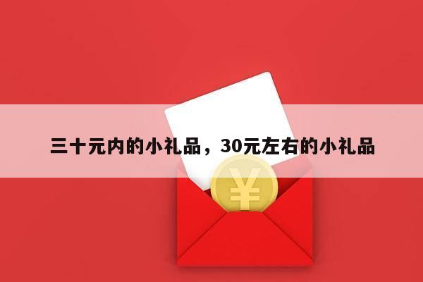 三十元内的小礼品，30元左右的小礼品