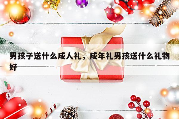 男孩子送什么成人礼，成年礼男孩送什么礼物好