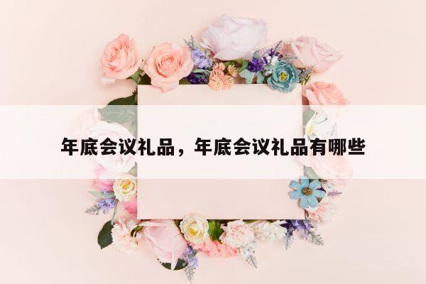 年底会议礼品，年底会议礼品有哪些