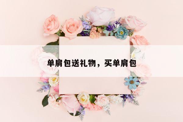 单肩包送礼物，买单肩包