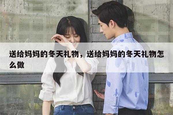 送给妈妈的冬天礼物，送给妈妈的冬天礼物怎么做
