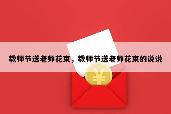 教师节送老师花束，教师节送老师花束的说说