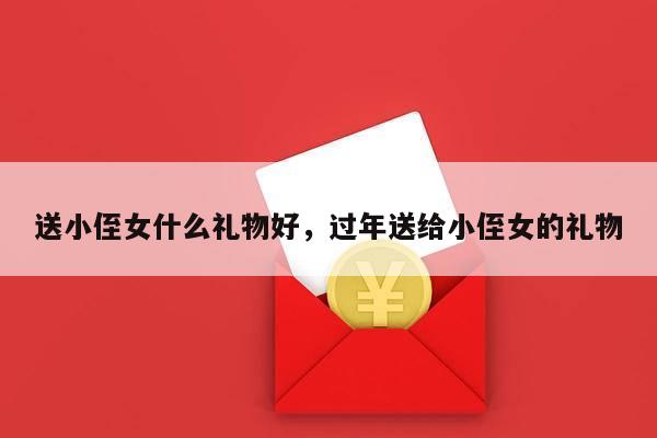 送小侄女什么礼物好，过年送给小侄女的礼物