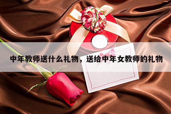 中年教师送什么礼物，送给中年女教师的礼物