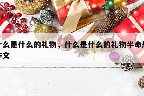 什么是什么的礼物，什么是什么的礼物半命题作文