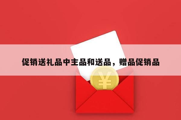 促销送礼品中主品和送品，赠品促销品