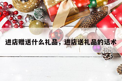 进店赠送什么礼品，进店送礼品的话术