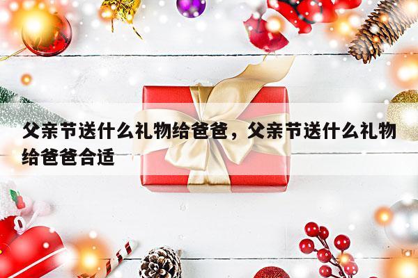 父亲节送什么礼物给爸爸，父亲节送什么礼物给爸爸合适