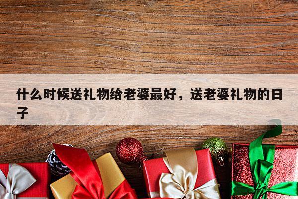 什么时候送礼物给老婆最好，送老婆礼物的日子