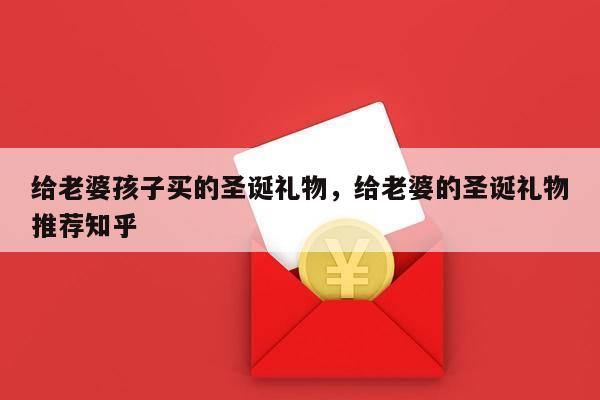 给老婆孩子买的圣诞礼物，给老婆的圣诞礼物推荐知乎