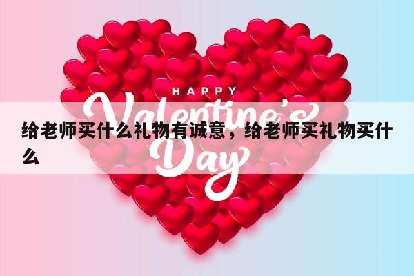 给老师买什么礼物有诚意，给老师买礼物买什么