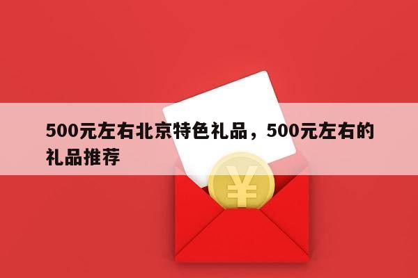500元左右北京特色礼品，500元左右的礼品推荐