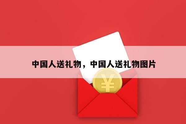 中国人送礼物，中国人送礼物图片
