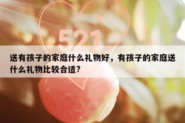 送有孩子的家庭什么礼物好，有孩子的家庭送什么礼物比较合适?