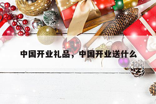 中国开业礼品，中国开业送什么
