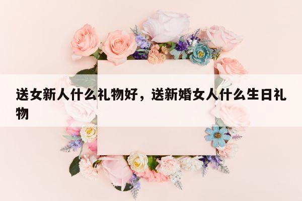 送女新人什么礼物好，送新婚女人什么生日礼物